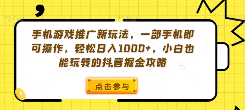 手机游戏推广新玩法，一部手机即可操作，轻松日入1000+，小白也能玩转的抖音掘金攻略【揭秘】-夜影资源