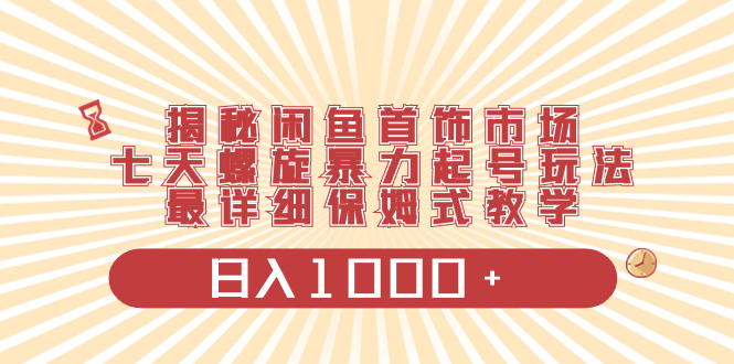 （8433期）揭秘闲鱼首饰市场，七天螺旋暴力起号玩法，最详细保姆式教学，日入1000+-夜影资源