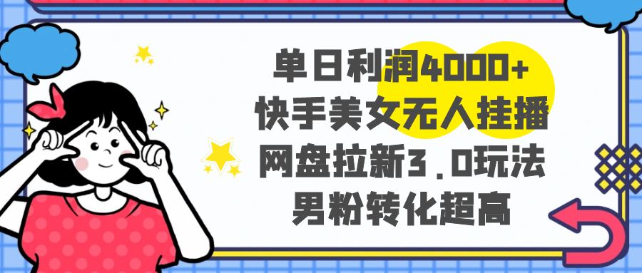 （8435期）单日利润4000+快手美女无人挂播，网盘拉新3.0玩法，男粉转化超高-夜影资源