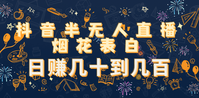 （4431期）抖音半无人直播烟花表白，日赚几十到几百（教程+视频模板素材）-夜影资源