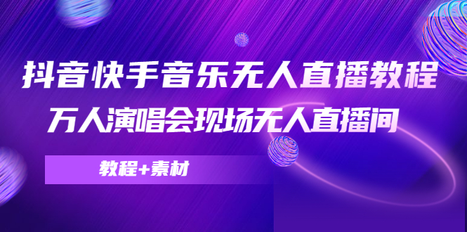 （4437期）抖音快手音乐无人直播教程，万人演唱会现场无人直播间（教程+素材）-夜影资源
