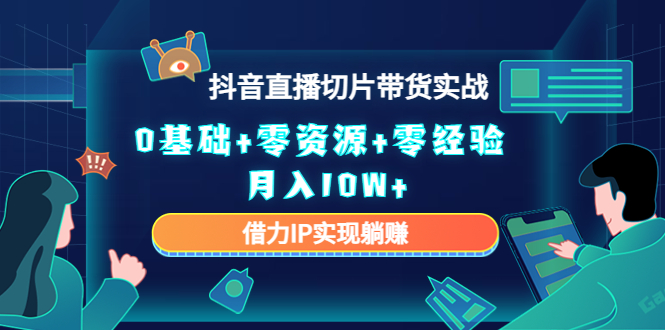 （4441期）2023抖音直播切片带货实战，0基础+零资源+零经验 月入10W+借力IP实现躺赚-夜影资源