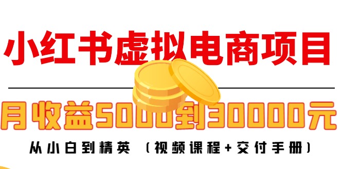 （4454期）小红书虚拟电商项目：从小白到精英 月收益5000到30000 (视频课程+交付手册)-夜影资源