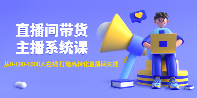 （4461期）直播间带货主播系统课：从0-100-1000人在线 打造高转化直播间实操-夜影资源