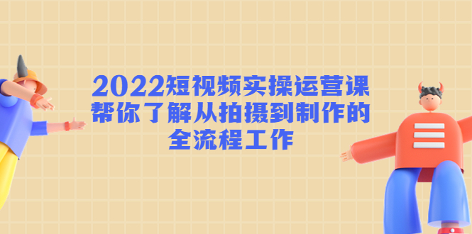 （4462期）2022短视频实操运营课：帮你了解从拍摄到制作的全流程工作!-夜影资源