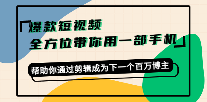 （4271期）爆款短视频，全方位带你用一部手机，帮助你通过剪辑成为下一个百万博主-夜影资源