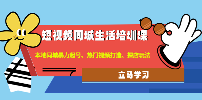 （4467期）短视频同城生活培训课：本地同城暴力起号、热门视频打造、探店玩法-夜影资源