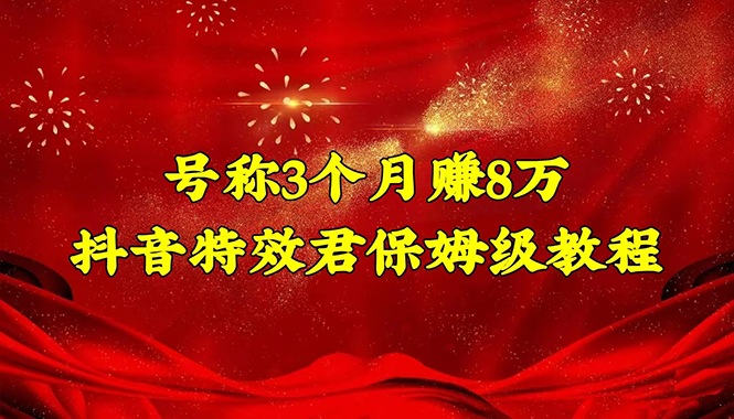 （4473期）号称3个月赚8万的抖音特效君保姆级教程，新手一个月搞5000+（教程+软件）-夜影资源