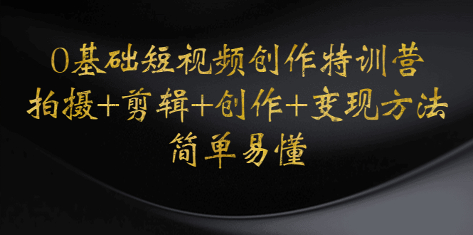 （4476期）0基础短视频创作特训营：拍摄+剪辑+创作+变现方法，开始副业赚钱-夜影资源