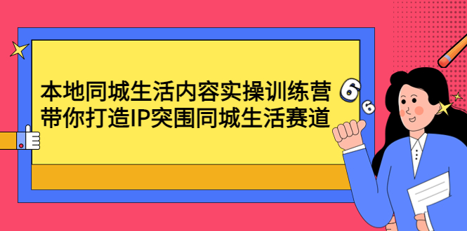 （4477期）本地同城生活内容实操训练营：带你打造IP突围同城生活赛道-夜影资源