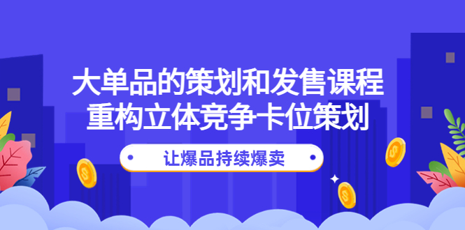 （4277期）大单品的策划和发售课程：重构立体竞争卡位策划，让爆品持续爆卖-夜影资源