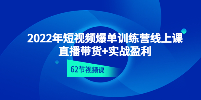 （4483期）2022年短视频爆单训练营线上课：直播带货+实操盈利（62节视频课)-夜影资源
