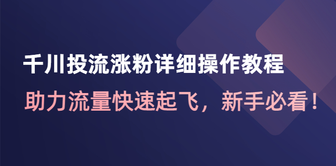 （4485期）千川投流涨粉详细操作教程：助力流量快速起飞，新手必看！-夜影资源