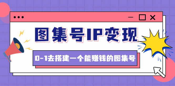 （4489期）图集号IP变现，0-1去搭建一个能赚钱的图集号（文档+资料+视频）无水印-夜影资源