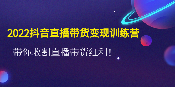 （4498期）2022抖音直播带货变现训练营，带你收割直播带货红利！-夜影资源