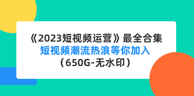 （4500期）《2023短视频运营》最全合集：短视频潮流热浪等你加入（650G-无水印）-夜影资源