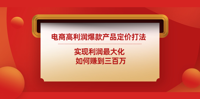 （4505期）电商高利润爆款产品定价打法：实现利润最大化  如何赚到三百万-夜影资源
