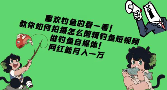 （4293期）教你如何拍摄怎么剪辑钓鱼短视频，做钓鱼自媒体！网红能月入一万-夜影资源
