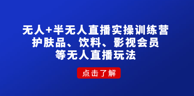（4510期）无人+半无人直播实操训练营：护肤品、饮料、影视会员等无人直播玩法-夜影资源