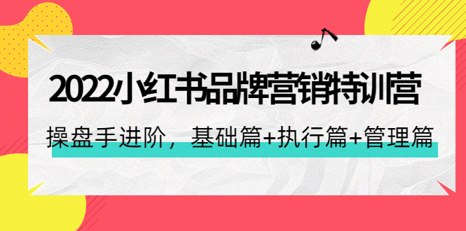 （4297期）2022小红书品牌营销特训营：操盘手进阶，基础篇+执行篇+管理篇（42节）-夜影资源