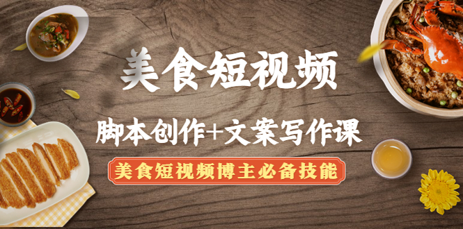 （4517期）美食短视频脚本创作+文案写作课：美食短视频博主必备技能-夜影资源