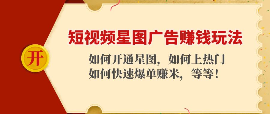 （4300期）短视频星图广告赚钱玩法：如何开通，如何上热门，如何快速爆单赚米！-夜影资源