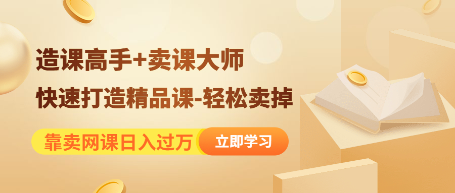 （4525期）靠卖网课日入过万《造课高手+卖课大师》快速打造精品课-轻松卖掉-夜影资源