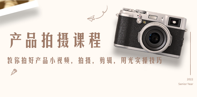 （4534期）产品拍摄课程，教你拍好产品小视频，拍摄，剪辑，用光实操技巧-夜影资源