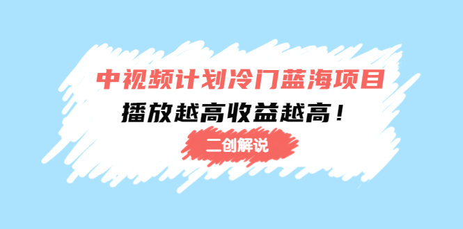（4308期）中视频计划冷门蓝海项目【二创解说】培训课程：播放越高收益越高！-夜影资源