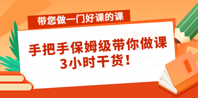（4309期）带您做一门好课的课：手把手保姆级带你做课，3小时干货！-夜影资源