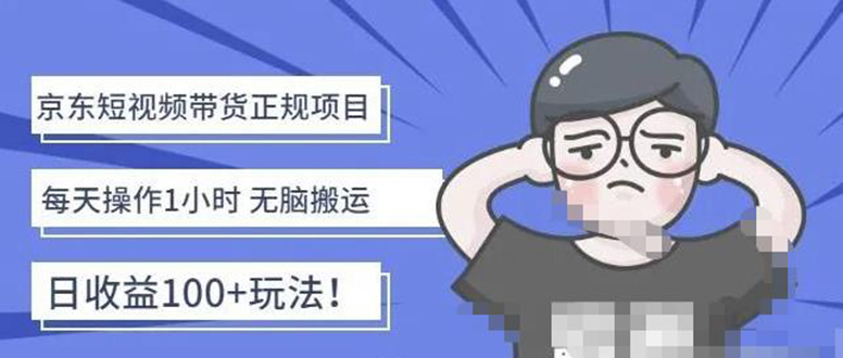 （4310期）京东短视频带货项目：每天操作2小时，月收益3000+副业项目-价值1988元-夜影资源