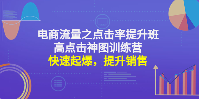 （4544期）电商流量之点击率提升班+高点击神图训练营：快速起爆，提升销售！-夜影资源