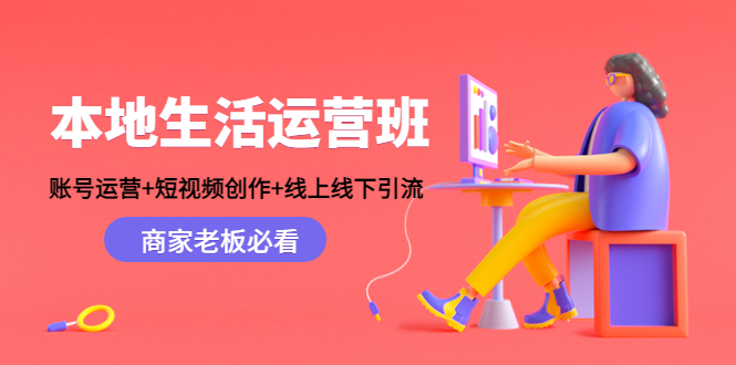 （4549期）本地生活运营班：账号运营+短视频创作+线上线下引流，商家老板必看-夜影资源