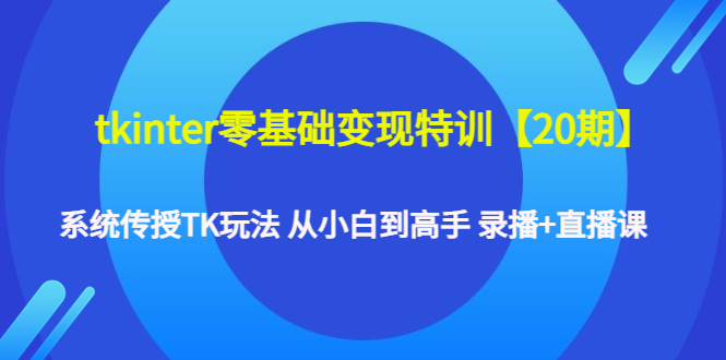 （4551期）tkinter零基础变现特训【20期】系统传授TK玩法 从小白到高手 录播+直播课-夜影资源