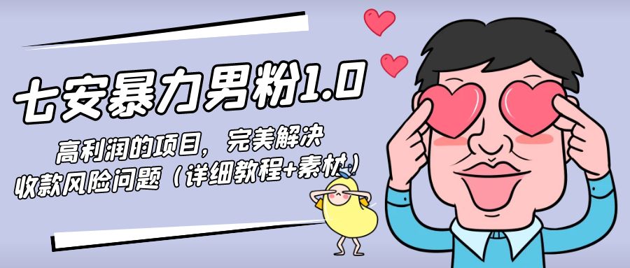 （4550期）七安暴力男粉1.0：高利润的项目，完美解决收款风险问题（详细教程+素材）-夜影资源