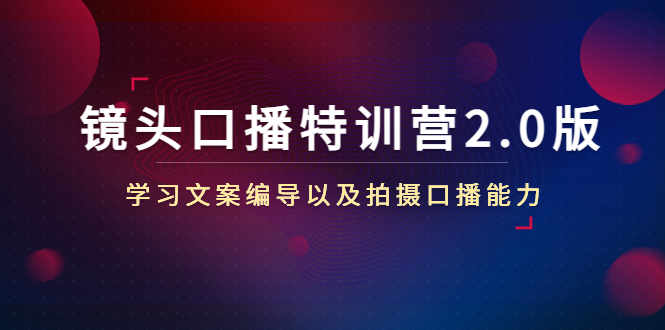 （4552期）镜头口播特训营2.0版，学习文案编导以及拍摄口播能力（50节课时）-夜影资源