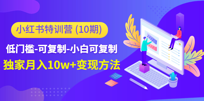（4553期）小红书特训营（第10期）低门槛-可复制-小白可复制-独家月入10w+变现方法-夜影资源