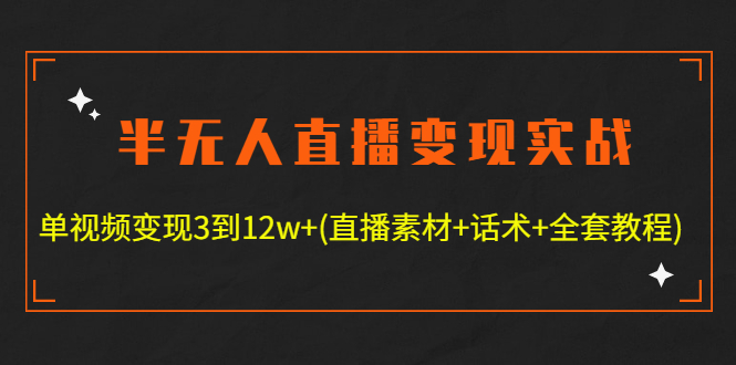 （4559期）半无人直播变现实战(12.18号更新) 单视频变现3到12w+(全套素材+话术+教程)-夜影资源