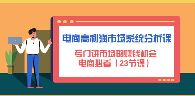 （4572期）电商高利润市场系统分析课：专门讲市场的赚钱机会，电商必看（23节课）-夜影资源