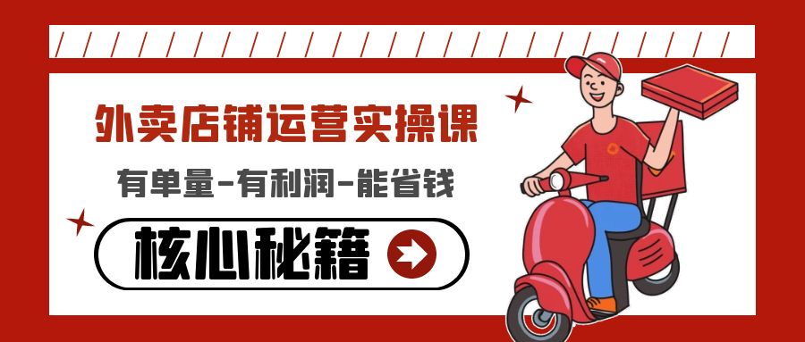 （4578期）外卖店铺运营实操课：有单量-有利润-能省钱，核心秘籍无保留分享-夜影资源