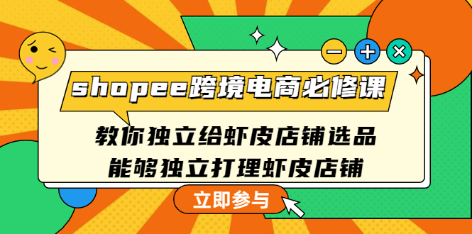 （4588期）shopee跨境电商必修课：教你独立给虾皮店铺选品，能够独立打理虾皮店铺-夜影资源