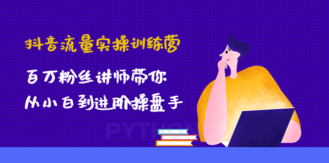 （4596期）抖音流量实操训练营：百万粉丝讲师带你从小白到进阶操盘手！-夜影资源