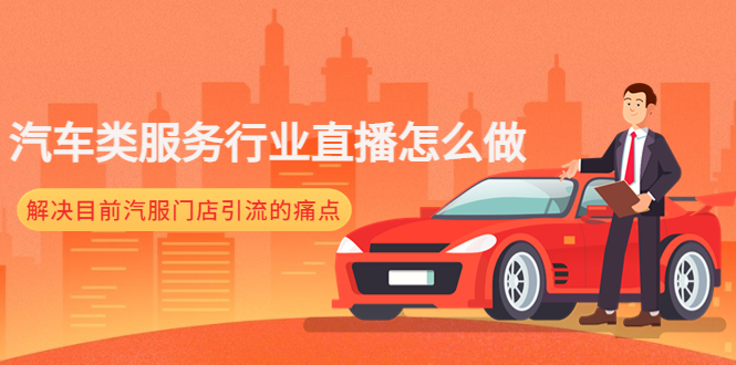 （4624期）汽车类服务行业直播怎么做，解决目前汽服门店引流的痛点-夜影资源