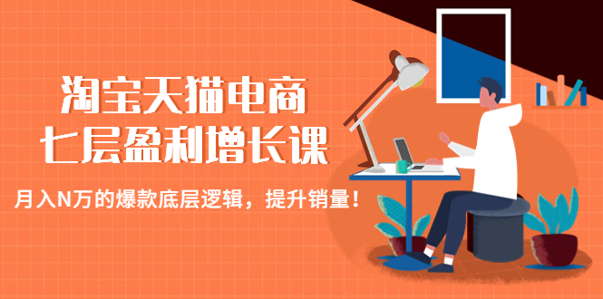 （4633期）淘宝天猫电商七层盈利增长课：月入N万的爆款底层逻辑，提升销量！-夜影资源