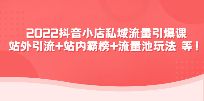 （4359期）2022抖音小店私域流量引爆课：站外引流+站内霸榜+流量池玩法等等！-夜影资源