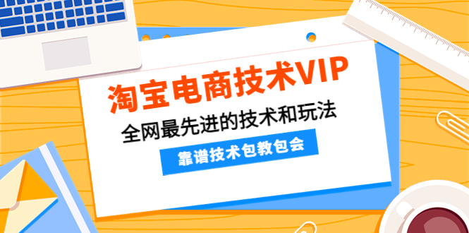 （4360期）淘宝电商技术VIP，全网最先进的技术和玩法，靠谱技术包教包会（更新115）-夜影资源