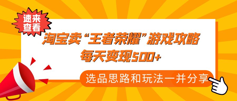 （4646期）某付款文章《淘宝卖“王者荣耀”游戏攻略，每天变现500+，选品思路+玩法》-夜影资源