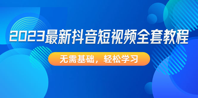 （4648期）2023最新抖音短视频全套教程，无需基础，轻松学习-夜影资源