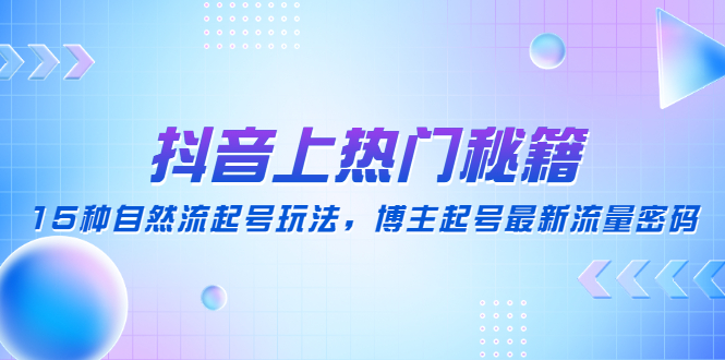 （4650期）抖音上热门秘籍：15种自然流起号玩法，博主起号最新流量密码-夜影资源