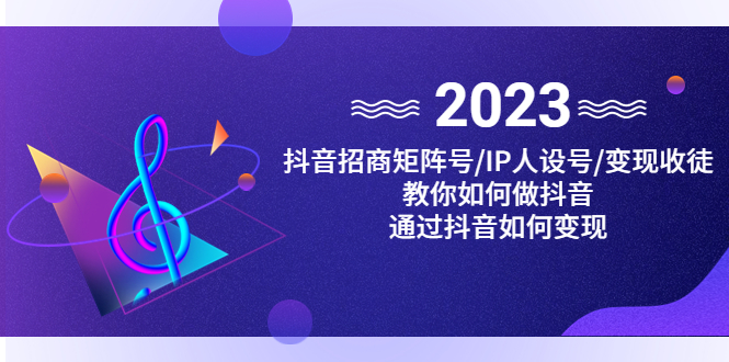 （4710期）抖音/招商/矩阵号＋IP人设/号+变现/收徒，教你如何做抖音，通过抖音赚钱-夜影资源